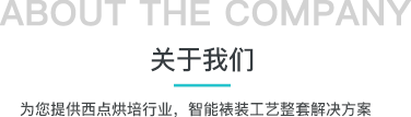 关于我们 ABOUT THE COMPANY，为您提供西点烘培行业，智能裱装工艺整套解决方案。